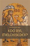 Kdo byl Melchisedek?: Postava kněze-krále v biblických textech a v dějinách jejich působení