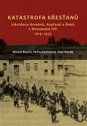 Katastrofa křesťanů. Likvidace Arménů, Asyřanů a Řeků v Osmanské říši v letech 1914-1923