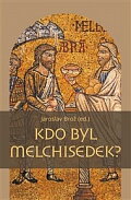 Kdo byl Melchisedek?: Postava kněze-krále v biblických textech a v dějinách jejich působení